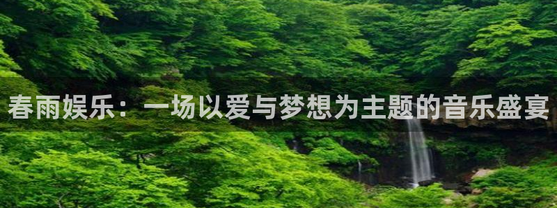 新宝gg一键登录：春雨娱乐：一场以爱与梦想为主题的音乐盛宴