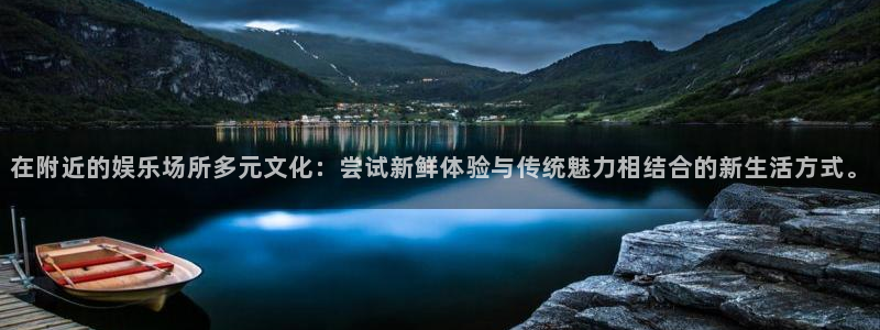 新宝5：在附近的娱乐场所多元文化：尝试新鲜体验与传统魅力相结合的新生活方式。