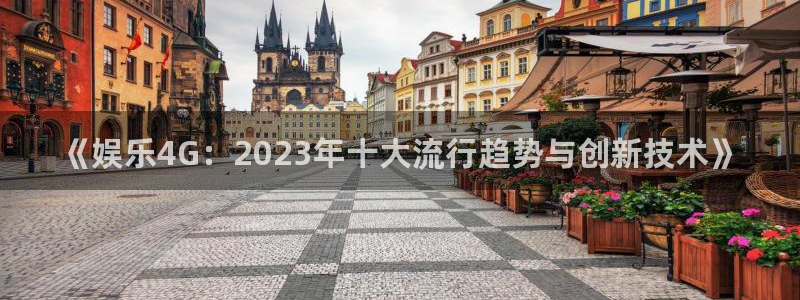 新宝gg在线注册：《娱乐4G：2023年十大流行趋势与创新技术》